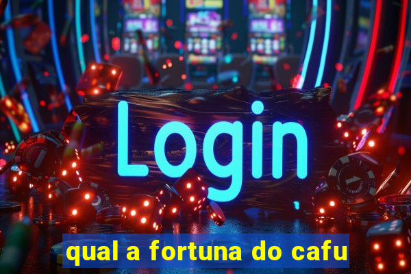 qual a fortuna do cafu